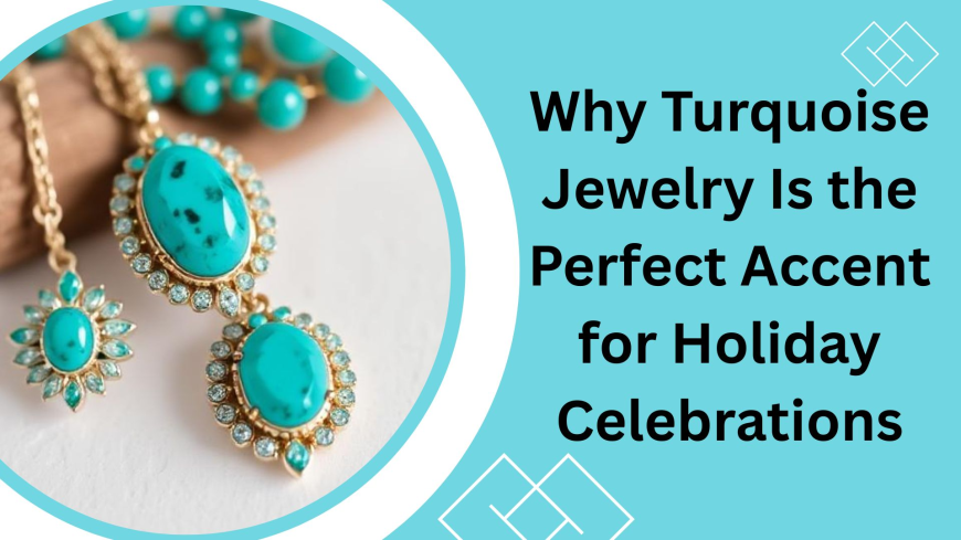 Why Turquoise Jewelry Is the Perfect Accent for Holiday Celebrations