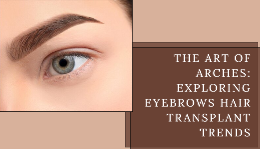 The Art of Arches: Exploring Eyebrows Hair Transplant Trends