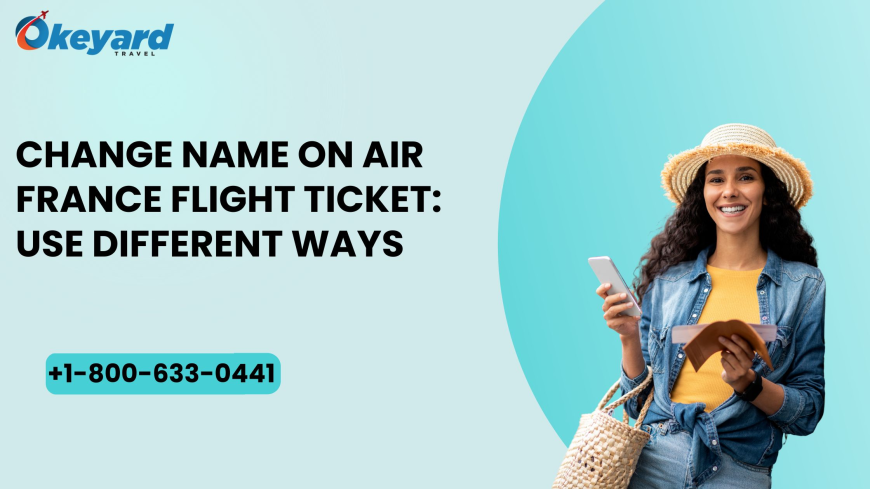 Change Name On Air France Flight Ticket: Use Different Ways