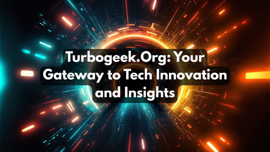 Turbogeek.Org: Your Gateway to Tech Innovation and Insights