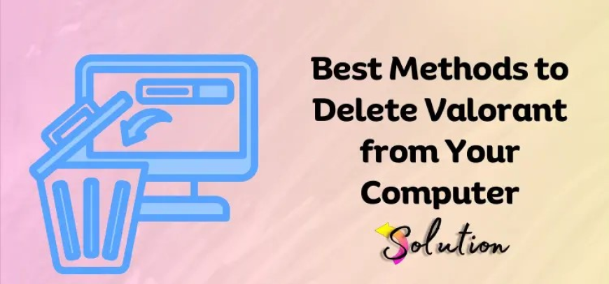 How to Delete Valorant from Your Computer: Step-by-Step Guide
