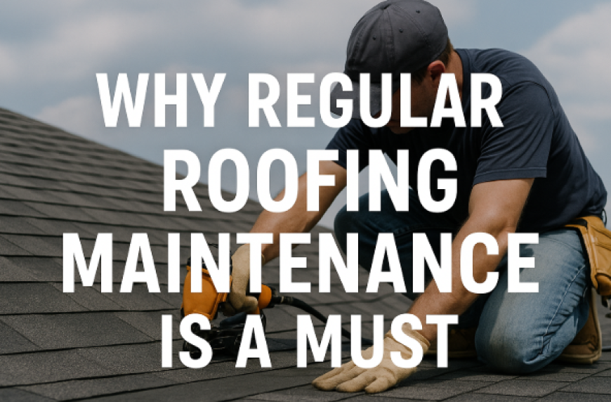Why Regular Roofing Maintenance is a Must