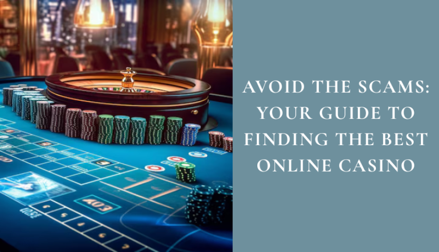 Avoid the Scams: Your Guide to Finding the Best Online Casino