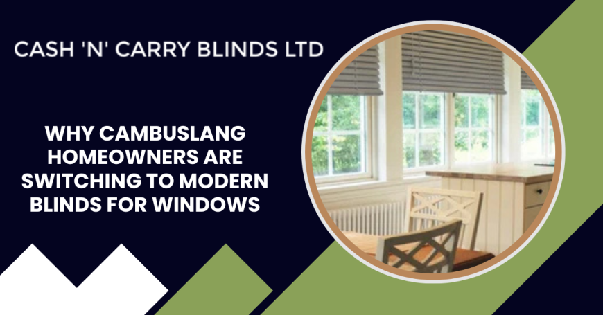 Why Cambuslang Homeowners Are Switching to Modern Blinds for Windows