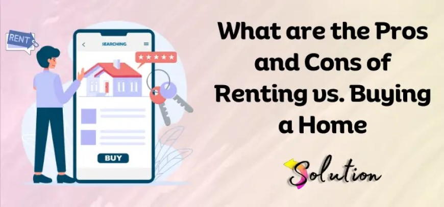 The Pros and Cons of Renting vs Buying a Home