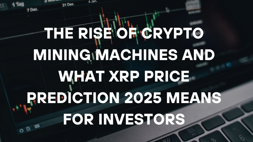 The Rise of Crypto Mining Machines and What XRP Price Prediction 2025 Means for Investors