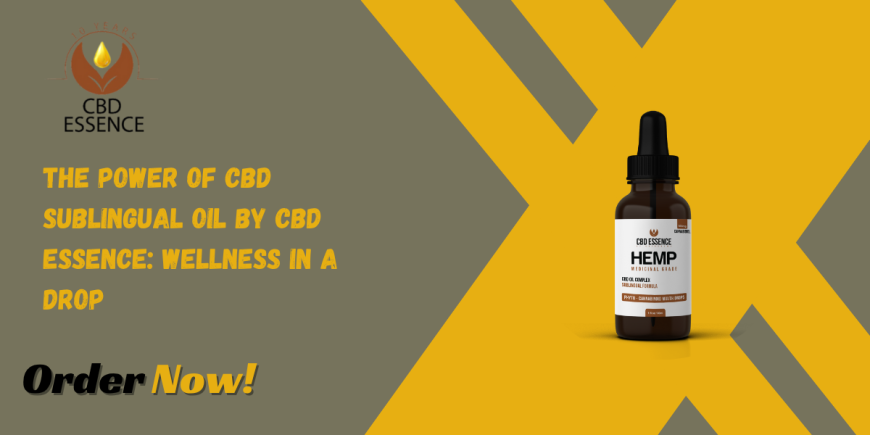 The Power of CBD Sublingual Oil by CBD Essence: Wellness in a Drop