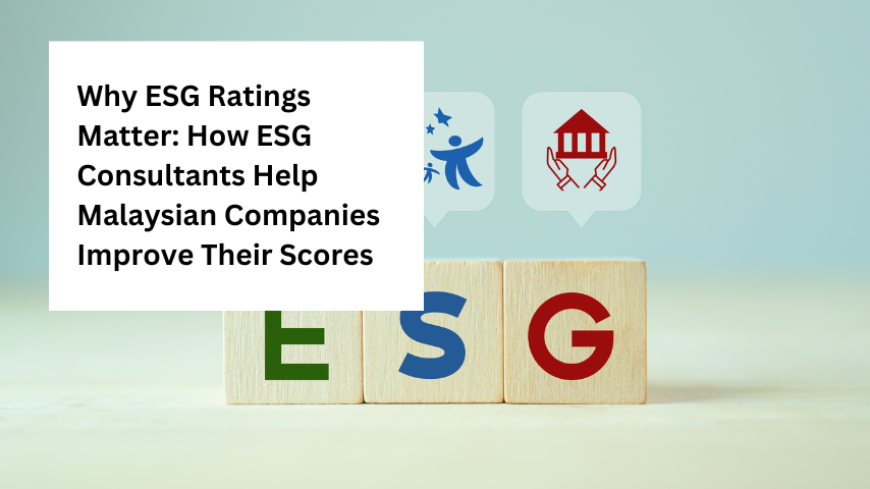 Why ESG Ratings Matter: How ESG Consultants Help Malaysian Companies Improve Their Scores