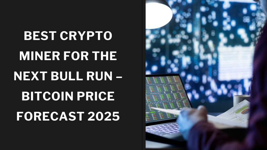 Best Crypto Miner for the Next Bull Run – Bitcoin Price Forecast 2025