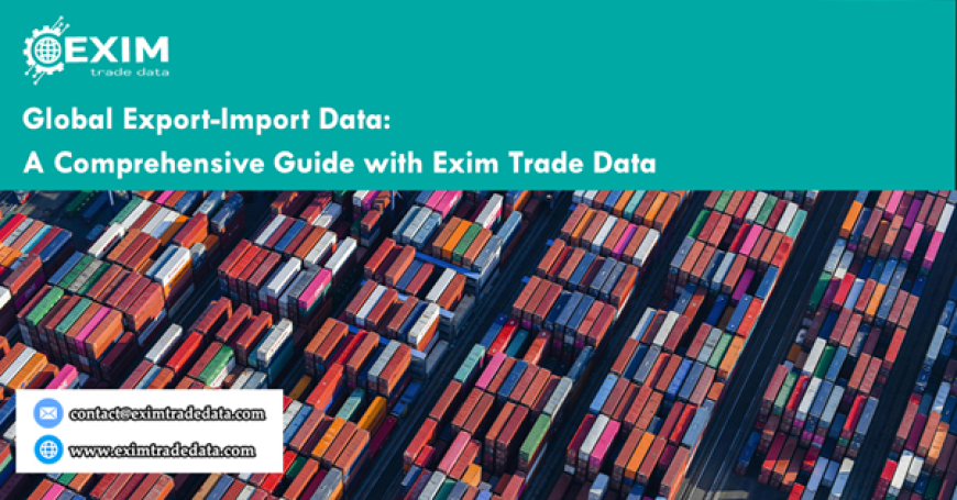 Global Export-Import Data: A Comprehensive Guide with Exim Trade Data