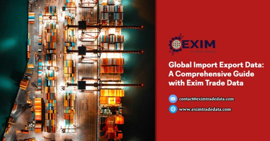 Global Import Export Data: A Comprehensive Guide with Exim Trade Data