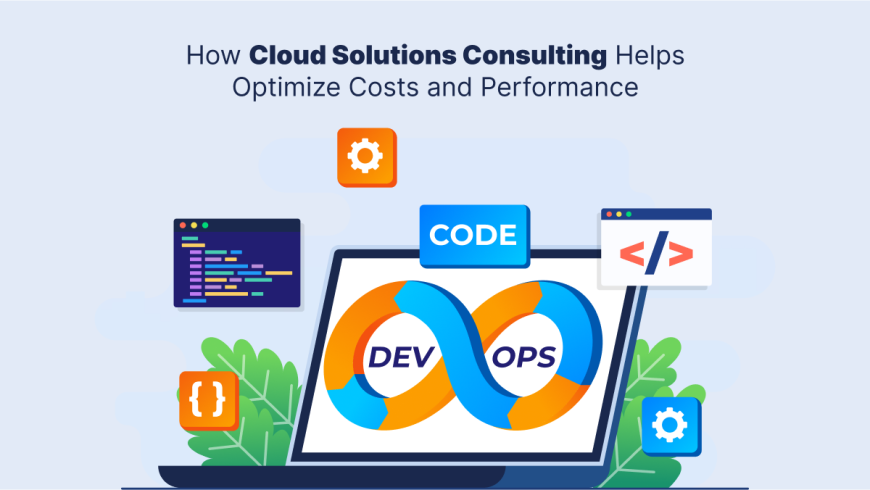How Cloud Solutions Consulting Helps Optimize Costs and Performance?