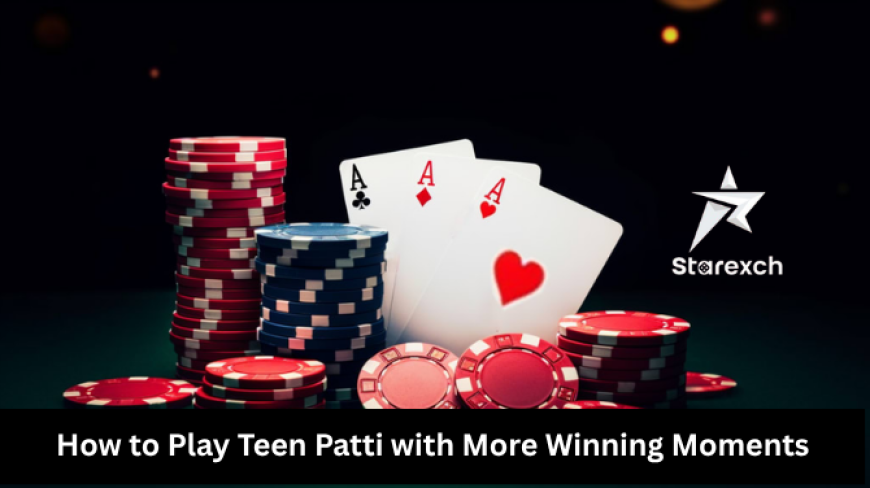 How to Play Teen Patti with More Winning Moments