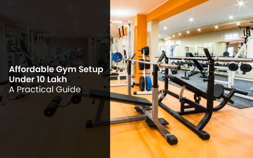 Affordable Gym Setup Under 10 Lakh: A Practical Guide
