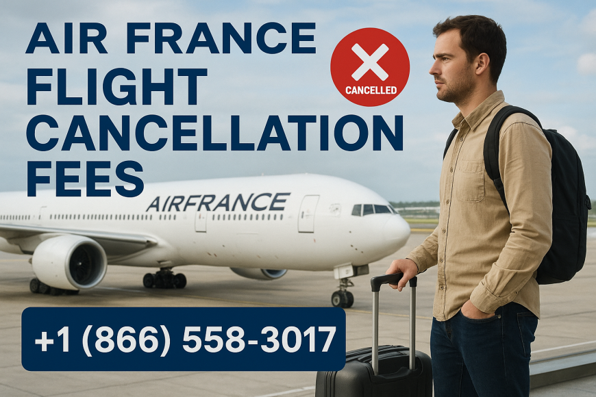 Air France Flight Cancellation Fees: Everything You Need to Know