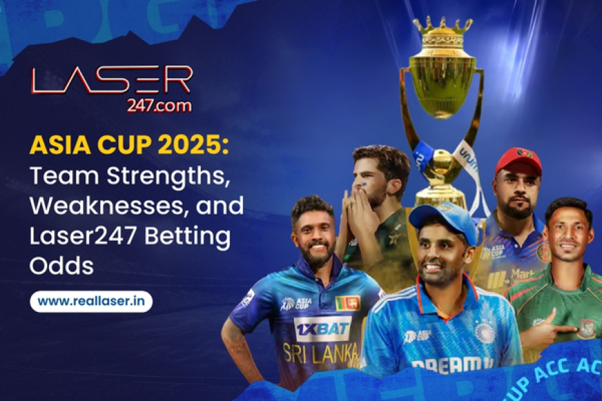 Asia Cup 2025: Team Strengths, Weaknesses, and Laser247 Betting Odds