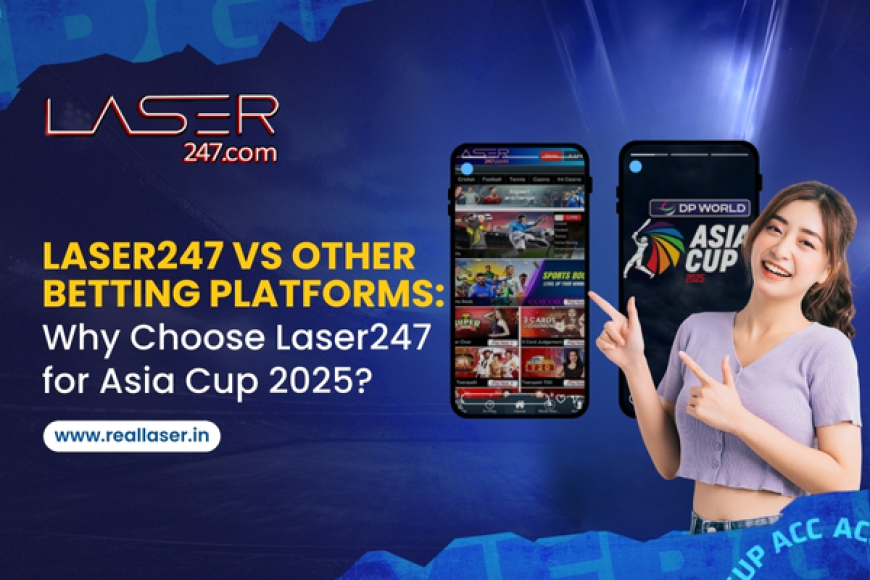 Laser247 vs Other Betting Platforms: Why Choose Laser247 for Asia Cup 2025?