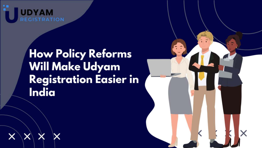 How Policy Reforms Will Make Udyam Registration Easier in India
