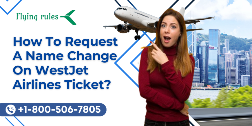 How To Request A Name Change On WestJet Airlines Ticket?
