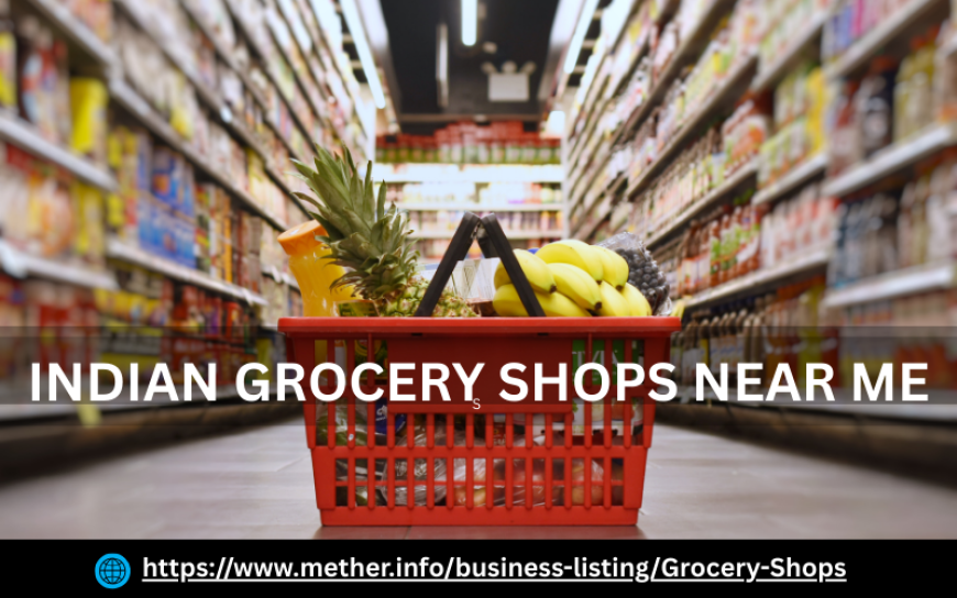 Finding the Best Indian Grocery Shops Near Me for Authentic Ingredients