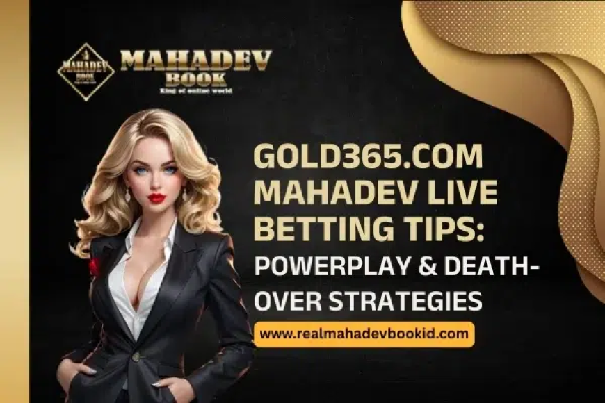 Gold365.com Mahadev Live Betting Tips: Powerplay and Death-Over Strategies