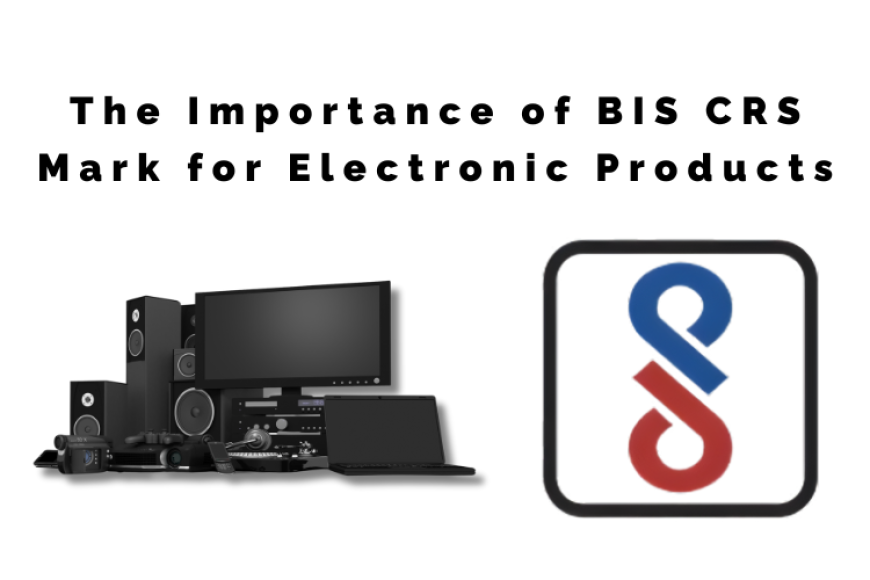 The Importance of BIS CRS Mark for Electronic Products