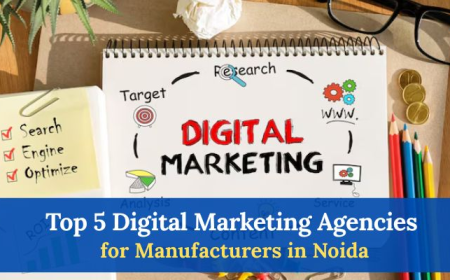 Top 5 Digital Marketing Agencies for Manufacturers in Noida