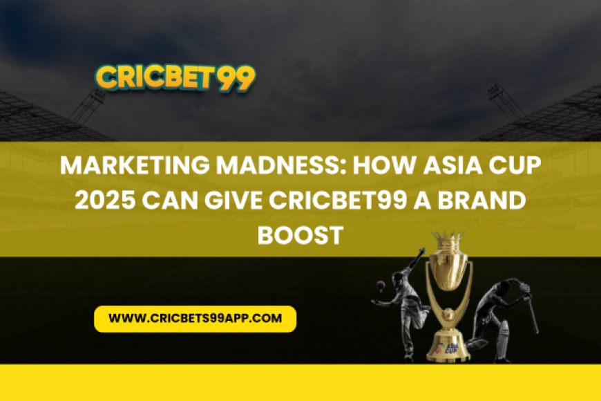 Marketing Madness: How Asia Cup 2025 Can Give Cricbet99 a Brand Boost