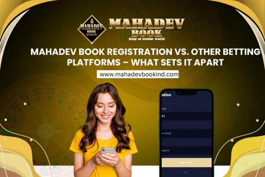 Mahadev Book Registration vs. Other Betting Platforms – What Sets It Apart