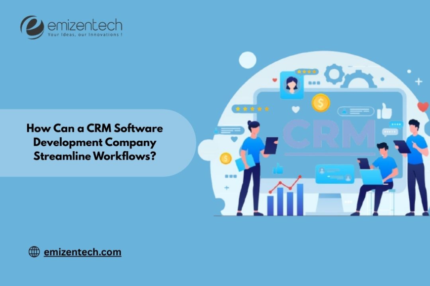 How Can a CRM Software Development Company Streamline Workflows?