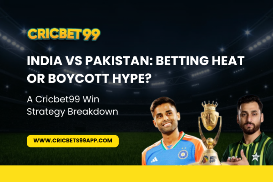 India vs Pakistan: Betting Heat or Boycott Hype? A Cricbet99 Win Strategy Breakdown