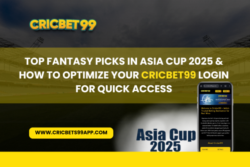 Top Fantasy Picks in Asia Cup 2025 & How to Optimize Your Cricbet99 Login for Quick Access