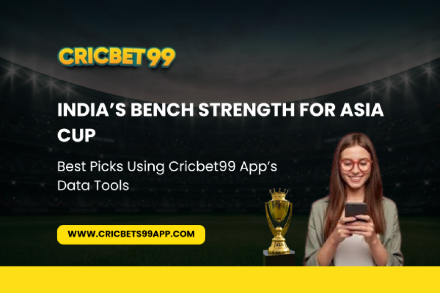 India’s Bench Strength for Asia Cup: Best Picks Using cricbet99 App’s Data Tools