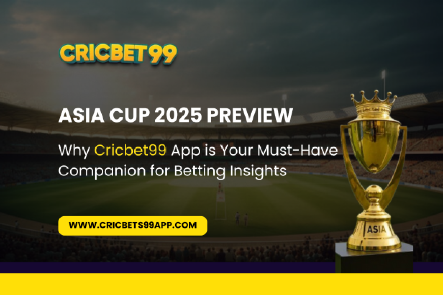 Asia Cup 2025 Preview: Why Cricbet99 App is Your Must-Have Companion for Betting Insights