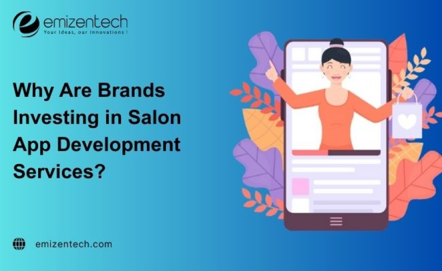 Why Are Brands Investing in Salon App Development Services?