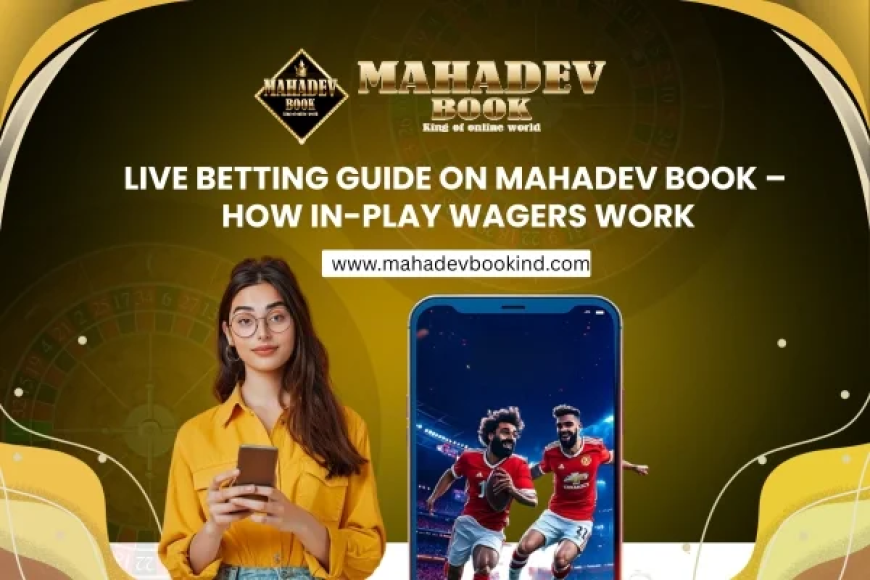 Live Betting Guide on Mahadev Book – How In-Play Wagers Work