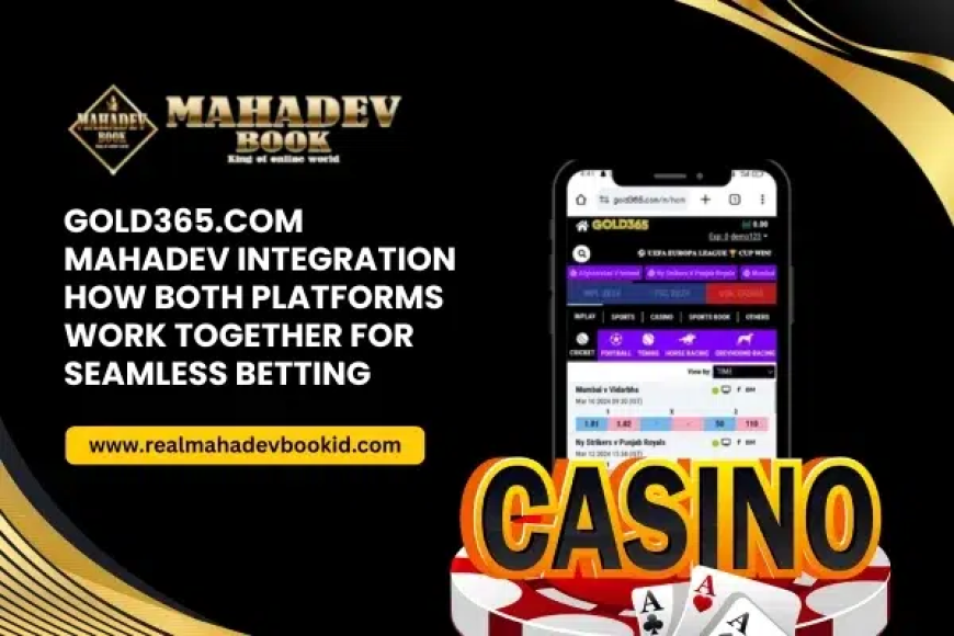 Gold365.com Mahadev Integration: How Both Platforms Work Together for Seamless Betting