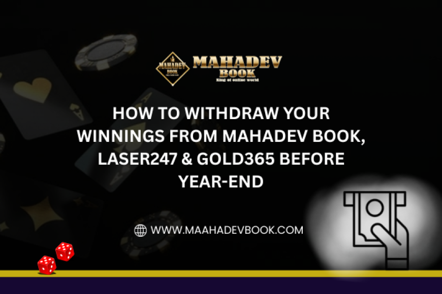 How to Withdraw Your Winnings from Mahadev Book, Laser247 & Gold365 Before Year-End