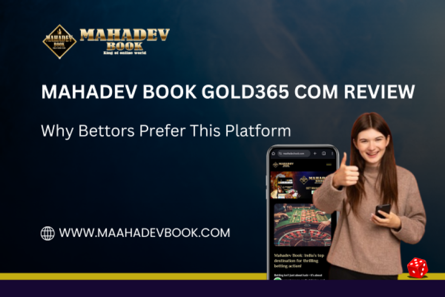 Mahadev Book Gold365 Com Review: Why Bettors Prefer This Platform