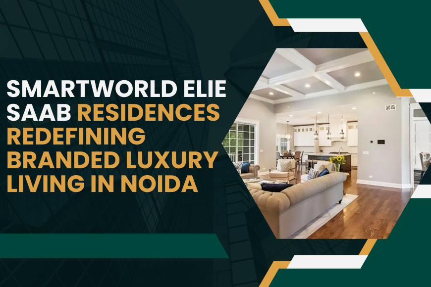 Smart World Elie Saab Residences: Redefining Branded Luxury Living in Noida