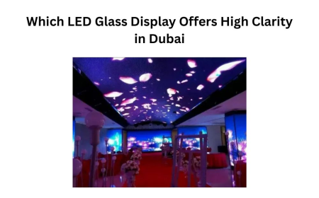Which LED Glass Display Offers High Clarity in Dubai