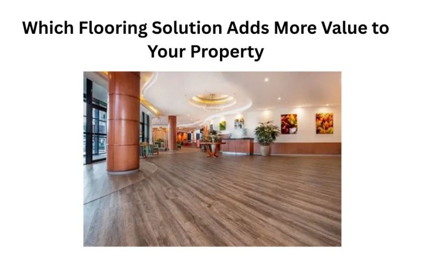 Which Flooring Solution Adds More Value to Your Property