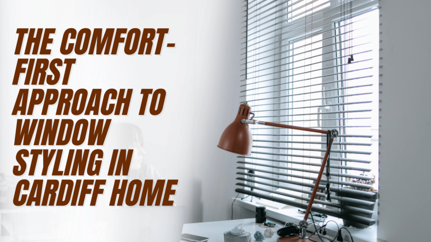 The Comfort-First Approach to Window Styling in Cardiff Home