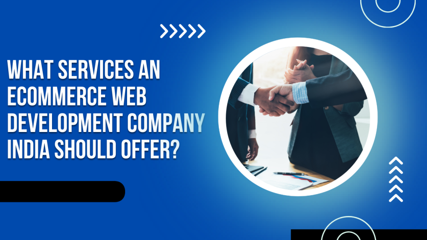 What Services an Ecommerce Web Development Company India Should Offer?
