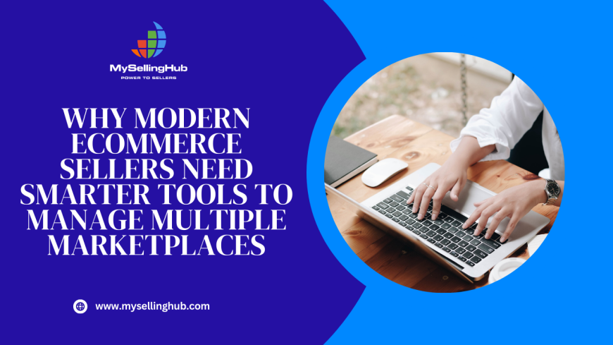 Why Modern eCommerce Sellers Need Smarter Tools to Manage Multiple Marketplaces
