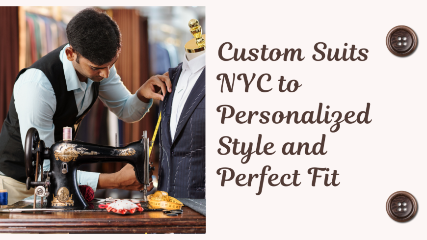 Custom Suits NYC to Personalized Style and Perfect Fit
