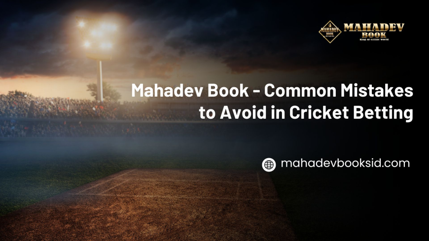 Mahadev Book Guide - Common Mistakes to Avoid in Cricket Betting