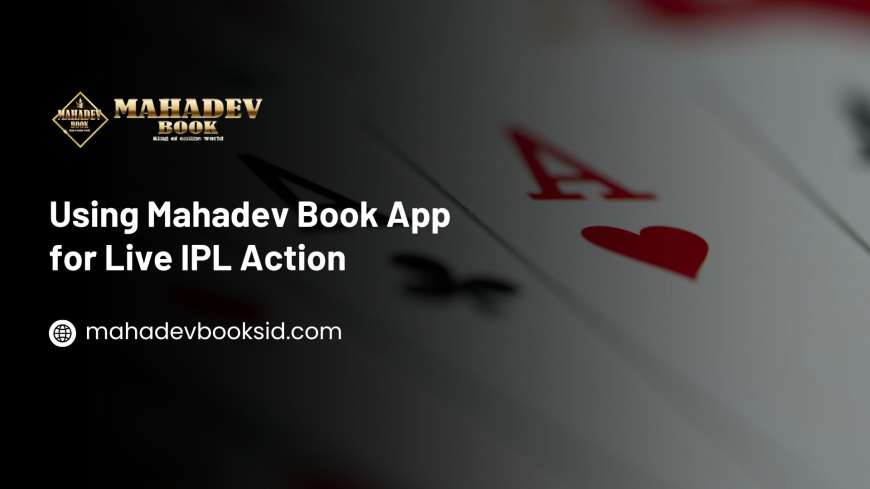 Using Mahadev Book App for Live IPL Action: A Complete Guide