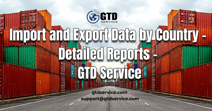 Import and Export Data by Country – Detailed Reports – GTD Service
