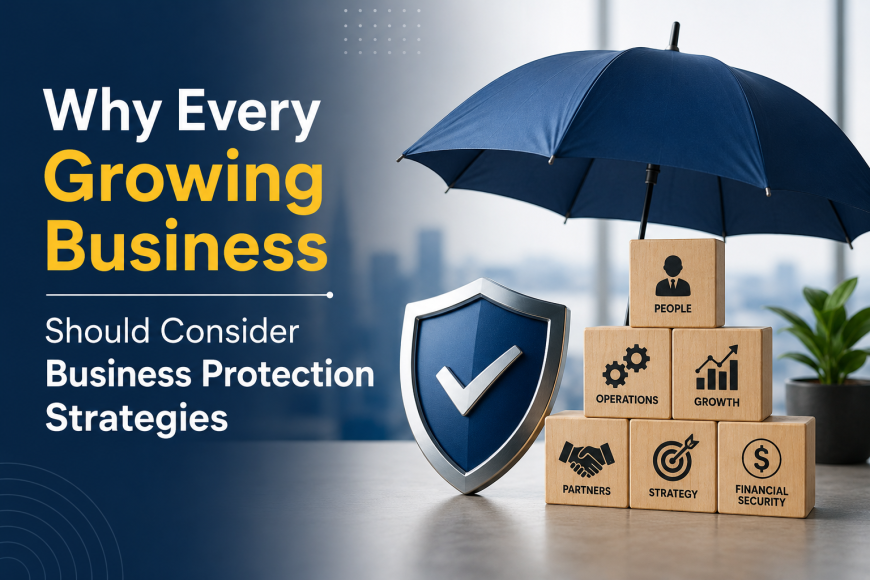 Why Every Growing Business Should Consider Business Protection Strategies